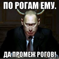 По рогам ему. Да промеж рогов!