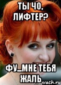 Ты чо, лифтер? Фу...мне тебя жаль