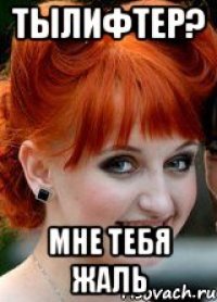 Тылифтер? Мне тебя жаль