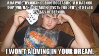 Я на рулетку жизнь свою поставлю, Я в казино фортуне дань оставлю, Пусть говорят, что ты в судьбу не веришь, I wоn't a living in your dream.