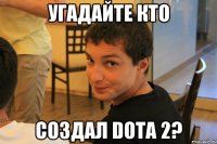 Угадайте кто создал Dota 2?