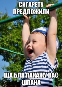 Сигарету предложили Ща бля пакажу вас шпана