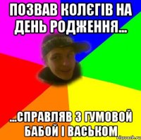 позвав колєгів на день родження... ...справляв з гумовой бабой і васьком