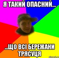 я такий опасний... ...що всі бережани трясуця