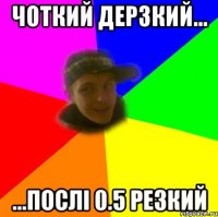чоткий дерзкий... ...послі 0.5 резкий