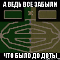 а ведь все забыли что было до доты