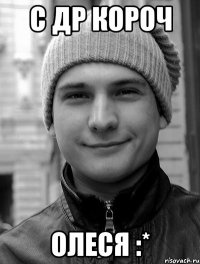с др короч Олеся :*