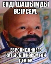 Енді шашымды өсірсем, Евровидиниеге қатысып көрем ғой дейім!