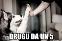  drugu da un 5
