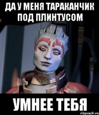 Да у меня тараканчик под плинтусом умнее тебя