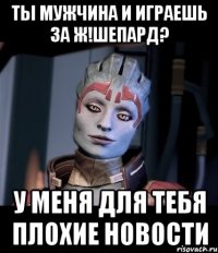 Ты мужчина и играешь за ж!Шепард? У меня для тебя плохие новости