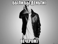были бы деньги( вечером)