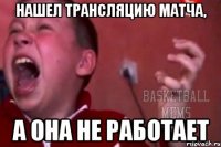 нашел трансляцию матча, а она не работает