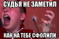 судья не заметил как на тебе сфолили