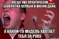 когда уже практически заколотил первый в жизни данк, а какой-то мудель хватает тебя за руку