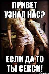 привет узнал нас? если да то ты секси!