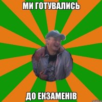 ми готувались до екзаменiв