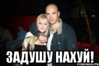  задушу нахуй!