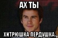 Ах ты Хитрюшка пердушка