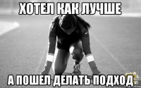 хотел как лучше а пошел делать подход
