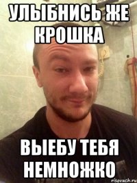УЛЫБНИСЬ ЖЕ КРОШКА ВЫЕБУ ТЕБЯ НЕМНОЖКО