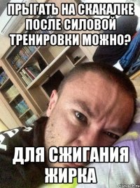 прыгать на скакалке после силовой тренировки можно? для сжигания жирка