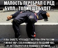 Малость перебрал с Ред Булл... Толи еще будет... А вы знаете, что будет на Гран-при России ? Инфа 146% Себ и команда в поздний час, 01.30, соберутся в плавках у Кремля...