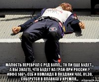  Малость перебрал с Ред Булл... То ли еще будет... А вы знаете, что будет на Гран-при России ? Инфа 146% Себ и команда в поздний час, 01.30, соберутся в плавках у Кремля...