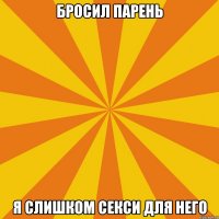 Бросил парень Я слишком секси для него