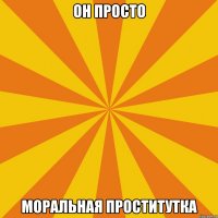 Он просто Моральная проститутка