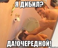 Я дибил? Да!ОЧЕРЕДНОЙ!