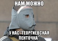 нам можно у нас "георгиевская ленточка"