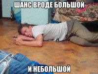 шанс вроде большой и небольшой