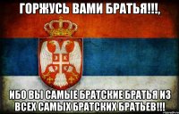 Горжусь Вами братья!!!, Ибо вы самые братские братья из всех самых братских братьев!!!