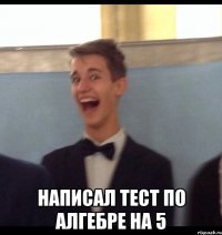  Написал тест по алгебре на 5