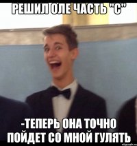 Решил Оле часть "с" -Теперь она точно пойдет со мной гулять