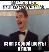 Посмотрел,что температура будет 0 °С... Взял с собой шорты и поло