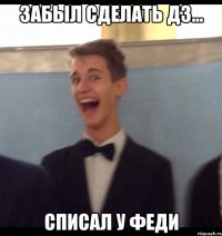 Забыл сделать дз... Списал у Феди