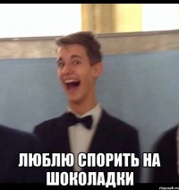  Люблю спорить на шоколадки