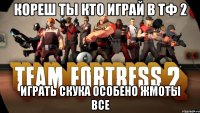 Кореш ты кто играй в тф 2 играть скука особено жмоты все
