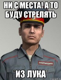 ни с места! а то буду стрелять из лука