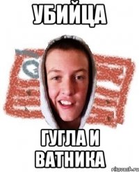 убийца гугла и ватника