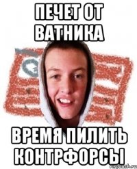 печет от ватника время пилить контрфорсы