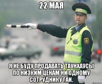 22 мая я не буду продавать таунхаусы по низким ценам ни одному сотруднику гаи.