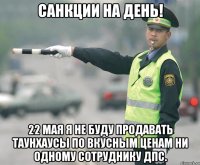 санкции на день! 22 мая я не буду продавать таунхаусы по вкусным ценам ни одному сотруднику ДПС.