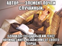 Автор — элемент почти случайный, однажды созданный им текст начинает жить независимо от своего творца.
