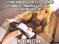 Чтение книг исцеляет от одной из самых страшных болезней современности - невежества.