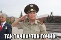  ТАК ТОЧНО! ТАК ТОЧНО!