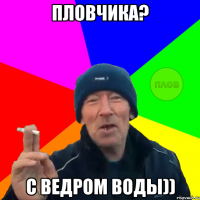 пловчика? с ведром воды))