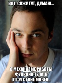Вот, сижу тут, думаю... О механизме работы функций тела, в отсутствие мозга...